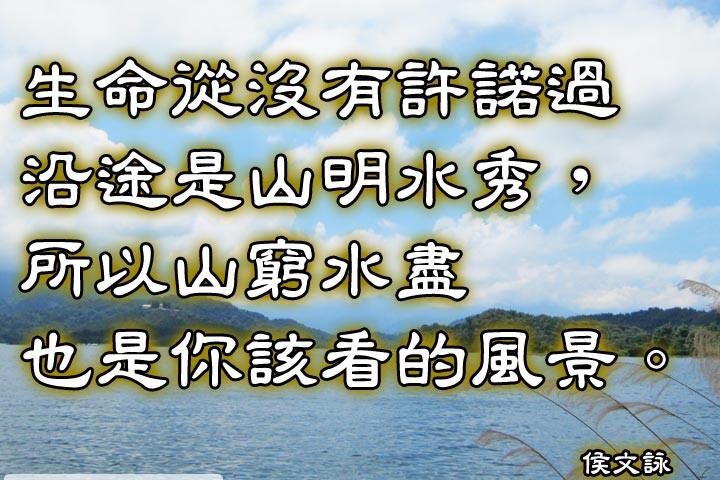 生命從沒有許諾過沿途是山明水秀，所以山窮水盡也是你該看的風景。--侯文詠