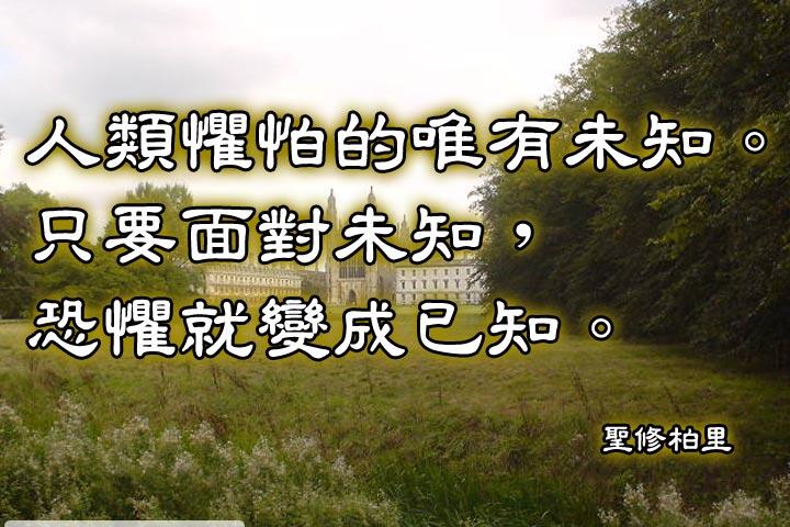 人類懼怕的唯有未知。只要面對未知，恐懼就變成已知。--聖修柏里