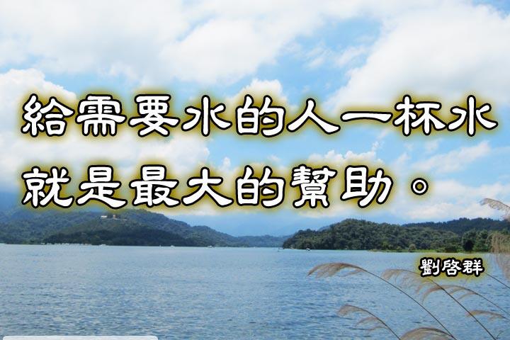 給需要水的人一杯水，就是最大的幫助。--劉啟群