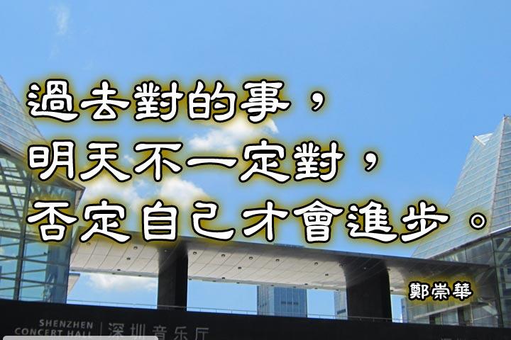 過去對的事，明天不一定對，否定自己才會進步。--鄭崇華