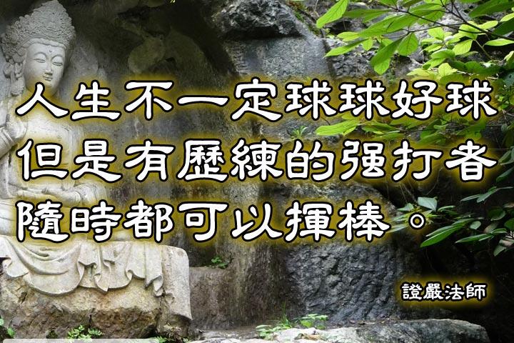 人生不一定球球好球，但是有歷練的強打者，隨時都可以揮棒。--證嚴法師