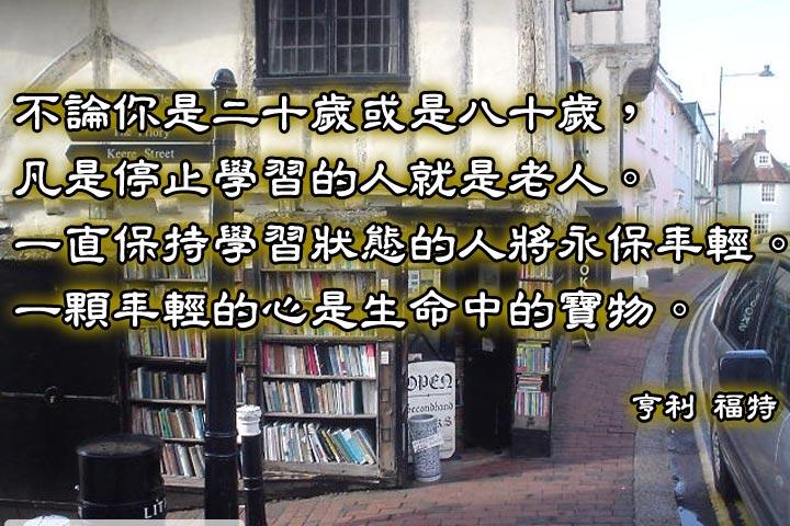 不論你是二十歲或八十歲，凡是停止學習的人就是老人。
一直保持學習狀態的人將永保年輕。
一顆年輕的心是生命中的寶物。--亨利．福特