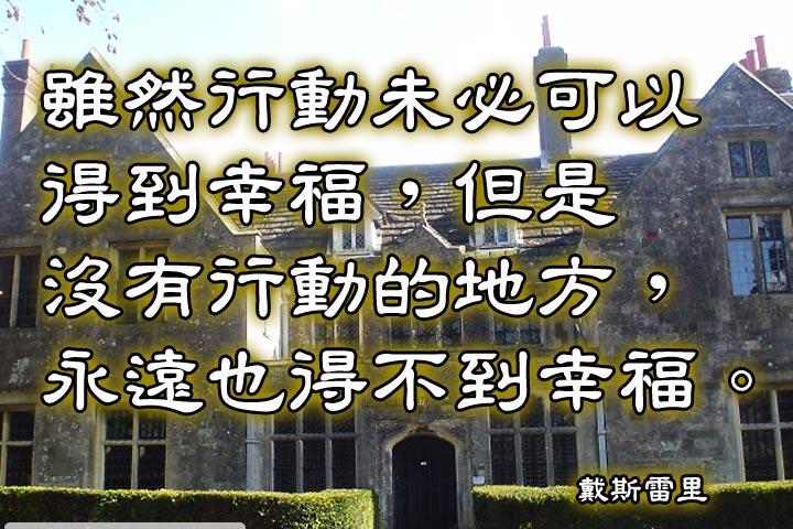 雖然行動未必可以得到幸福，但是沒有行動的地方，永遠也得不到幸福。--戴斯雷里