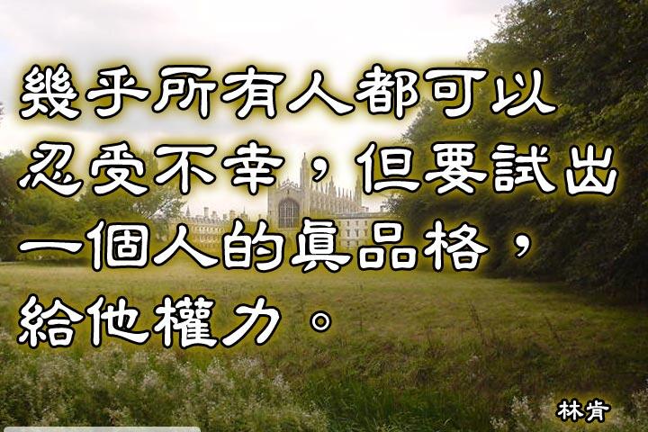 幾乎所有人都可以忍受不幸，但要試出一個人的真品格，給他權力。--林肯