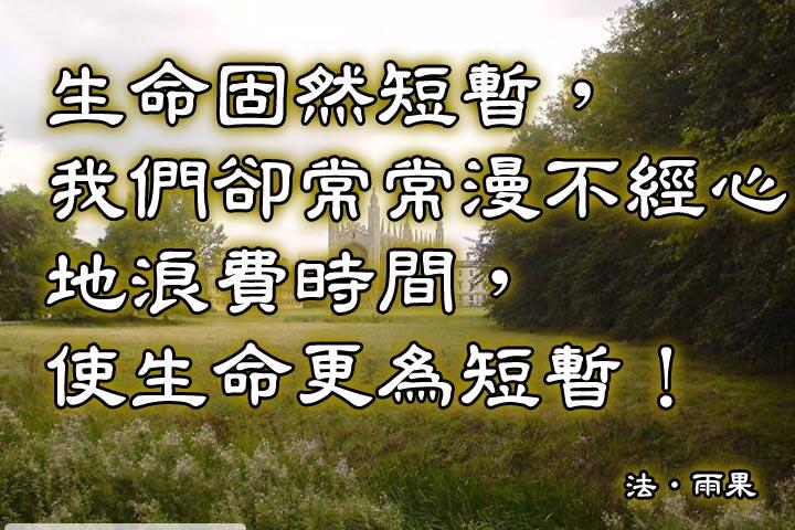 生命固然短暫，
我們卻常常漫不經心地浪費時間，
使生命更為短暫！--雨果