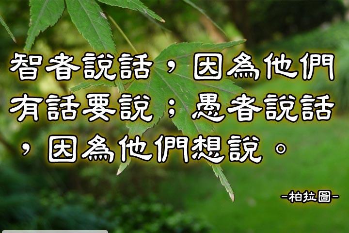 智者說話，因為他們有話要說；
愚者說話，因為他們想說。--柏拉圖