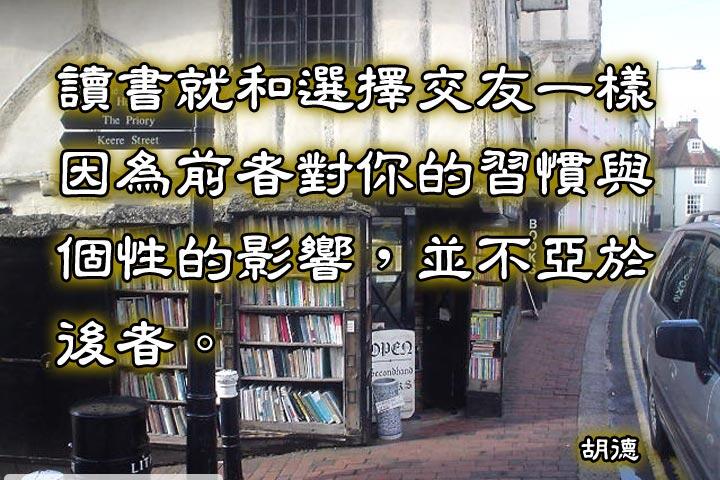 讀書就和選擇交友一樣，
因為前者對你的習慣與個性的影響，
並不亞於後者。--胡德