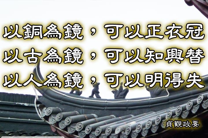 以銅為鏡，可以正衣冠；
以古為鏡，可以知興替；
以人為鏡，可以明得失。--貞觀政要