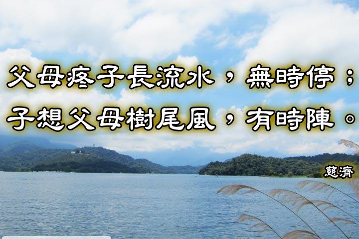 父母疼子長流水，無時停；
子想父母樹尾風，有時陣。--慈濟