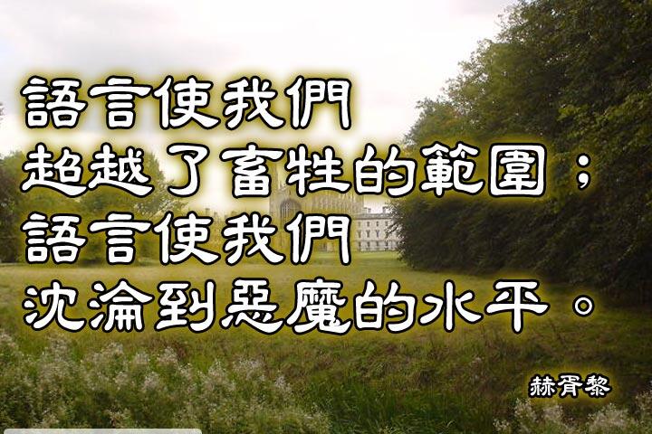 語言使我們超越了畜牲的範圍；
語言使我們沈淪到惡魔的水平。--湯瑪斯赫胥黎