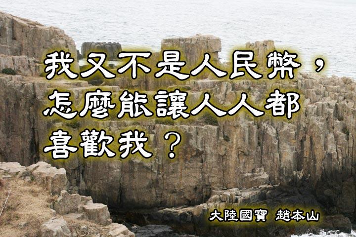 我又不是人民幣，怎麼能讓人人都喜歡我？--趙本山