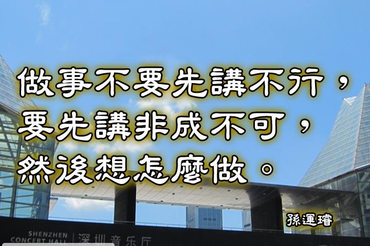 做事不要先講不行，要先講非成不可，然後想怎麼做。--孫運璿