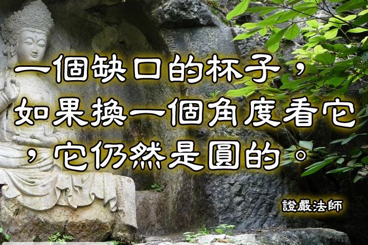 一個缺口的杯子，如果換一個角度看它，它仍然是圓的。--證嚴法師