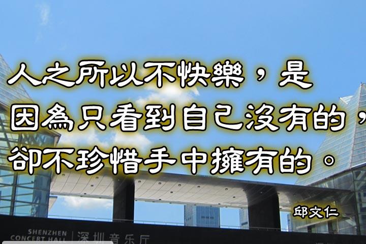 人之所以不快樂，是因為只看到自己沒有的，
卻不珍惜手中擁有的。--邱文仁