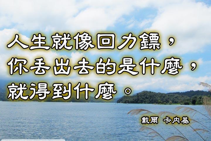 人生就像回力鏢，你丟出去的是什麼，就得到什麼。--戴爾 卡內基