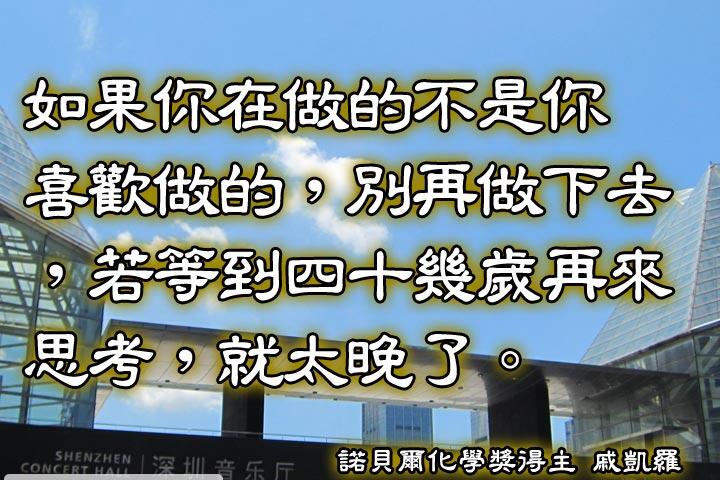 如果你在做的不是你喜歡做的，別再做下去，若等到四十幾歲再來思考，就太晚了。--戚凱羅