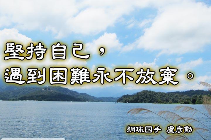 堅持自己，遇到困難永不放棄。--盧彥勳