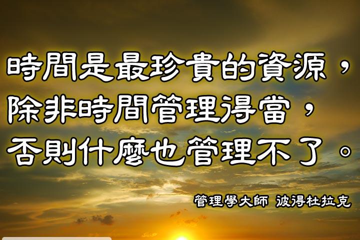 時間是最珍貴的資源，除非時間管理得當，否則什麼也管理不了。--管理學大師 彼得杜拉克