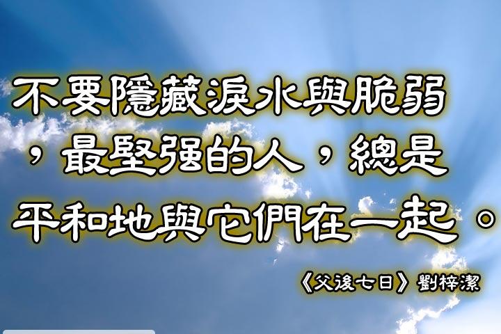 不要隱藏淚水與脆弱，最堅強的人，總是平和地與它們在一起。--《父後七日》劉梓潔