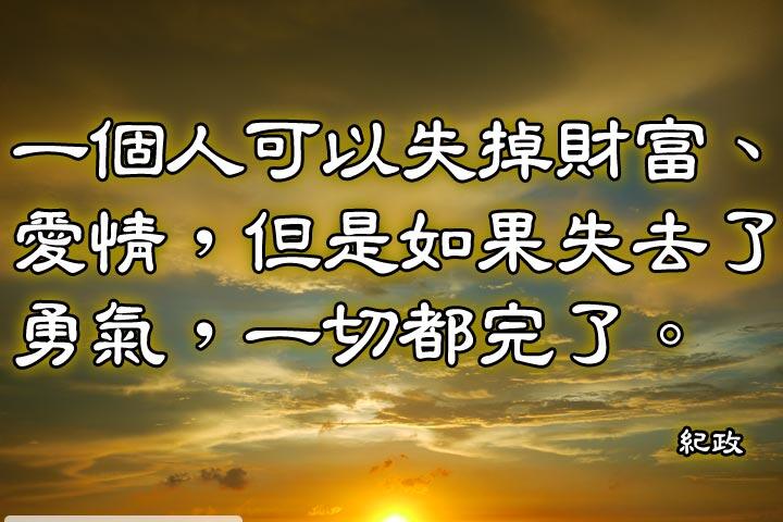 一個人可以失掉財富、愛情，但是如果失去了勇氣，一切都完了。--紀政