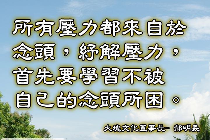 所有壓力都來自於念頭，紓解壓力，首先要學習不被自己的念頭所困。--大塊文化董事長-郝明義