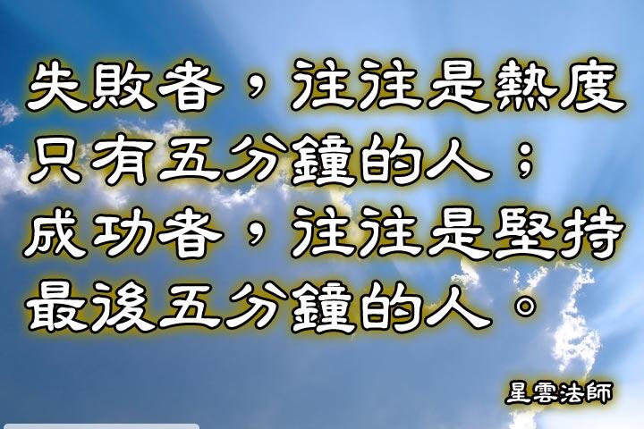 失敗者，往往是熱度只有五分鐘的人;成功者，往往是堅持最後五分鐘的人。--星雲法師
