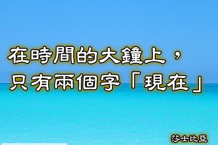 在時間的大鐘上，只有兩個字「現在」。--莎士比亞