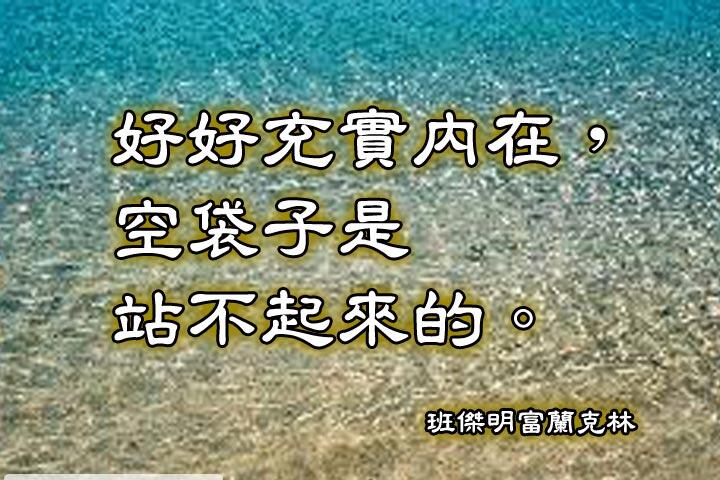 好好充實內在，空袋子是站不起來的。--班傑明富蘭克林