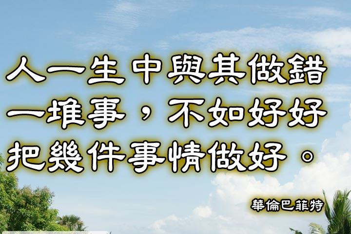 人一生中與其做錯一堆事，不如好好把幾件事情做好。--華倫巴菲特