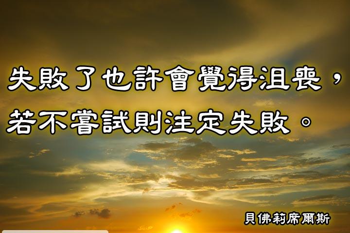 失敗了也許會覺得沮喪，若不嘗試則注定失敗。--貝佛莉席爾斯