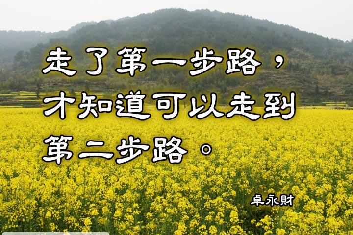 走了第一步路，才知道可以走到第二步路。--卓永財