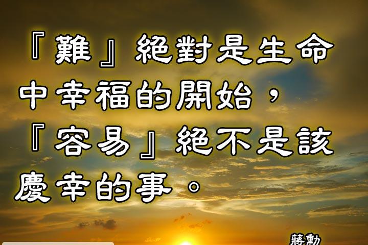 「難」絕對是生命中幸福的開始，「容易」絕不是該慶幸的事。--蔣勳